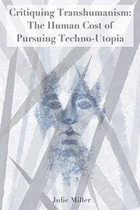 (Book) Critiquing Transhumanism: The Human Cost of Pursuing Techno-Utopia