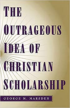(Book) The Outrageous Idea of Christian Scholarship